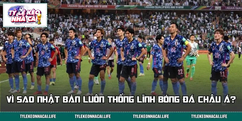 Lý do đội tuyển Nhật Bản luôn giữ vị thế số 1 tại châu Á